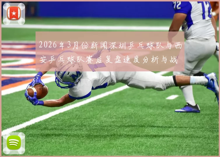 2026年3月份新闻深圳乒乓球队与西安乒乓球队赛后复盘速度分析与战术探讨