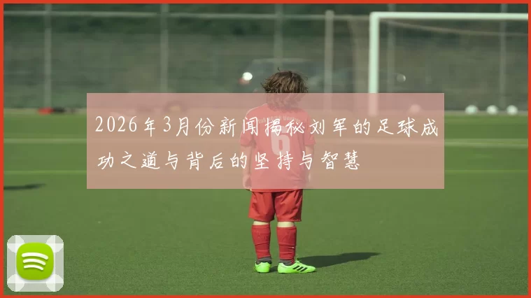 2026年3月份新闻揭秘刘军的足球成功之道与背后的坚持与智慧